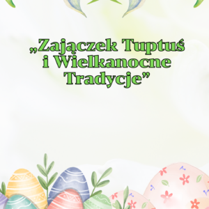 Bajka pt. „Zajączek Tuptuś i Wielkanocne Tradycje”