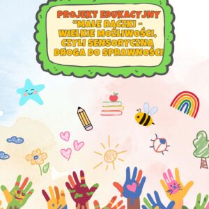 "Małe rączki - wielkie możliwości, czyli sensoryczna droga do sprawności- projekt edukacyjny