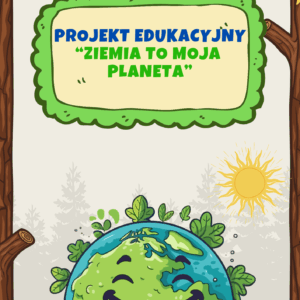 "Ziemia to moja planeta"- projekt edukacyjny