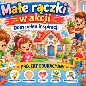 "Małe rączki w akcji- dom pełen inspiracji! - projekt edukacyjny