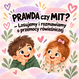 "PRAWDA CZY MIT? - losujemy i rozmawiamy o przemocy rówieśniczej